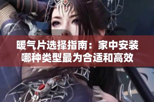 暖气片选择指南：家中安装哪种类型最为合适和高效