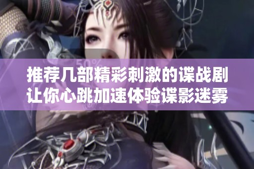 推荐几部精彩刺激的谍战剧让你心跳加速体验谍影迷雾