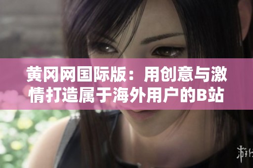 黄冈网国际版：用创意与激情打造属于海外用户的B站体验
