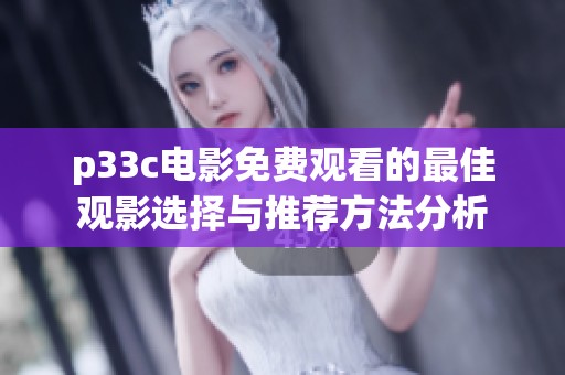 p33c电影免费观看的最佳观影选择与推荐方法分析