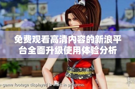 免费观看高清内容的新浪平台全面升级使用体验分析