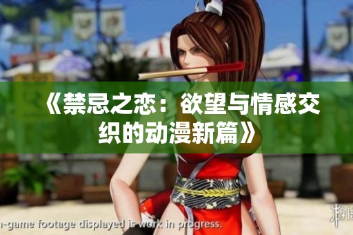 《禁忌之恋：欲望与情感交织的动漫新篇》