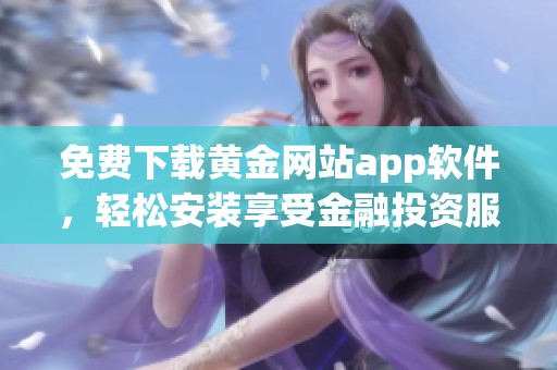 免费下载黄金网站app软件，轻松安装享受金融投资服务