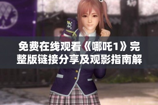 免费在线观看《哪吒1》完整版链接分享及观影指南解析