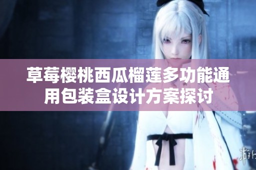 草莓樱桃西瓜榴莲多功能通用包装盒设计方案探讨