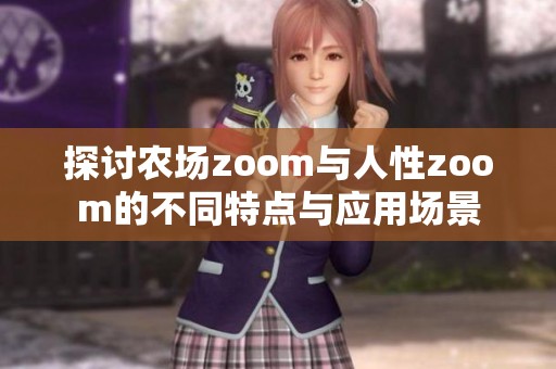 探讨农场zoom与人性zoom的不同特点与应用场景