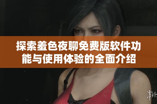 探索羞色夜聊免费版软件功能与使用体验的全面介绍