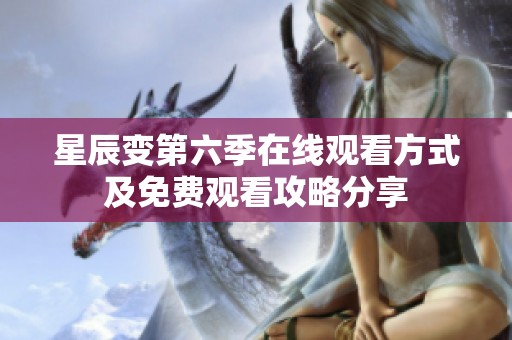星辰变第六季在线观看方式及免费观看攻略分享