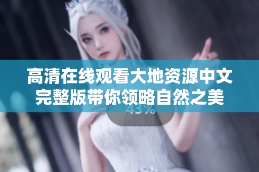 高清在线观看大地资源中文完整版带你领略自然之美