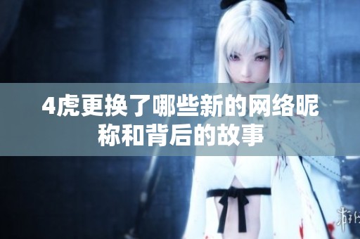 4虎更换了哪些新的网络昵称和背后的故事