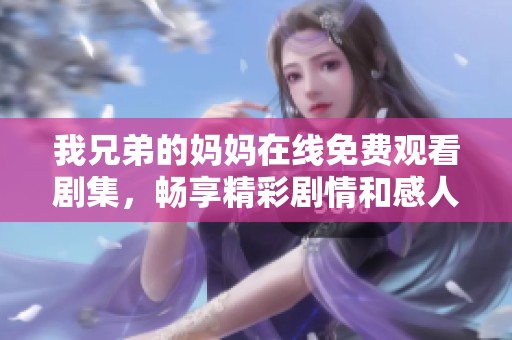 我兄弟的妈妈在线免费观看剧集，畅享精彩剧情和感人故事