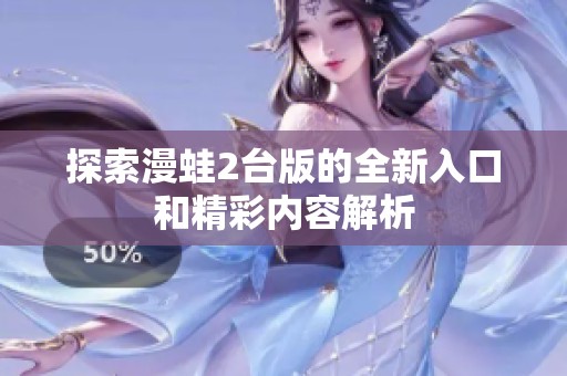 探索漫蛙2台版的全新入口和精彩内容解析