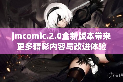jmcomic.2.0全新版本带来更多精彩内容与改进体验
