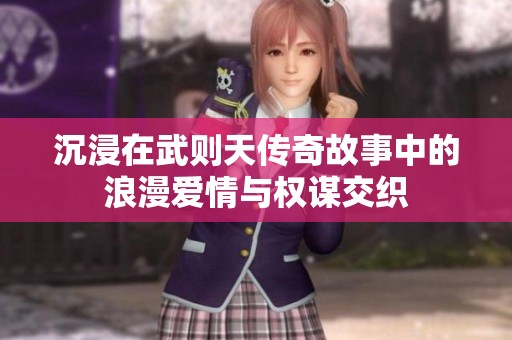沉浸在武则天传奇故事中的浪漫爱情与权谋交织