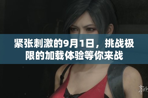 紧张刺激的9月1日，挑战极限的加载体验等你来战