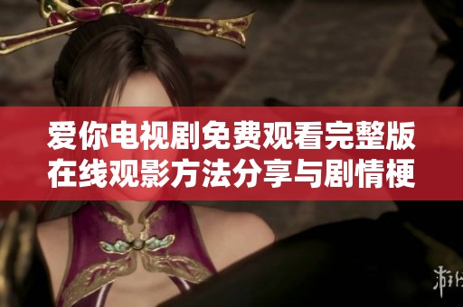 爱你电视剧免费观看完整版在线观影方法分享与剧情梗概解读