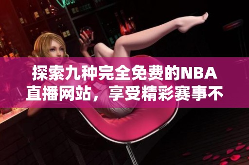 探索九种完全免费的NBA直播网站，享受精彩赛事不再受限