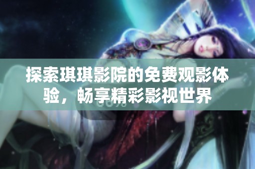 探索琪琪影院的免费观影体验，畅享精彩影视世界