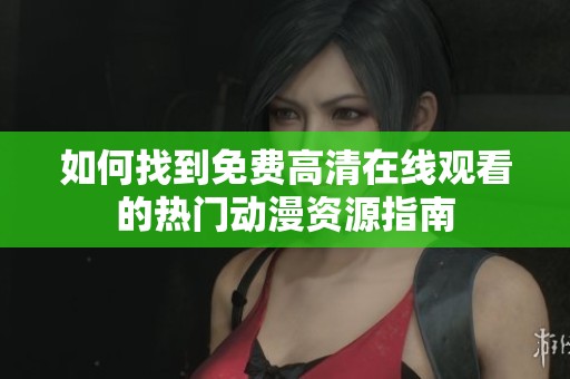 如何找到免费高清在线观看的热门动漫资源指南
