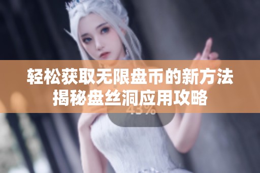 轻松获取无限盘币的新方法揭秘盘丝洞应用攻略