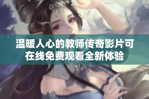 温暖人心的教师传奇影片可在线免费观看全新体验