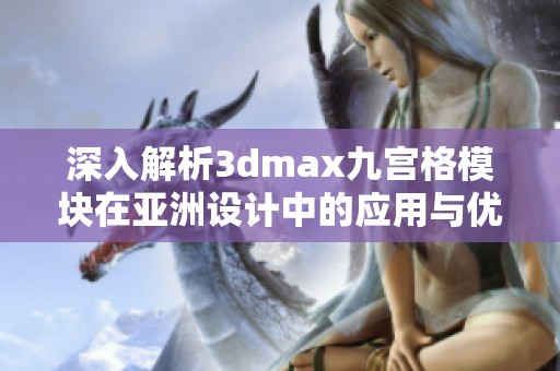 深入解析3dmax九宫格模块在亚洲设计中的应用与优势