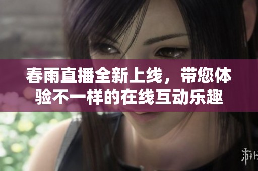 春雨直播全新上线，带您体验不一样的在线互动乐趣