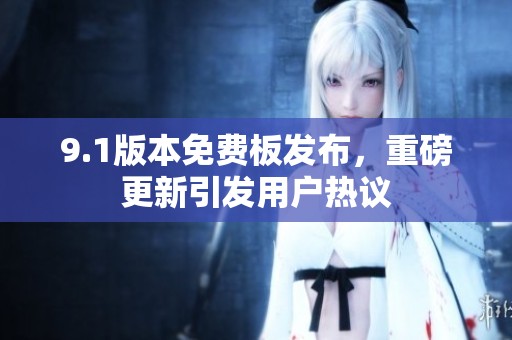9.1版本免费板发布，重磅更新引发用户热议
