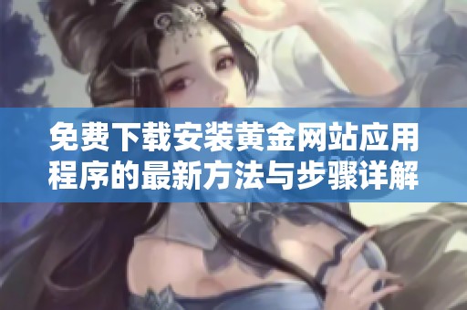 免费下载安装黄金网站应用程序的最新方法与步骤详解