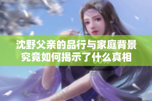 沈野父亲的品行与家庭背景究竟如何揭示了什么真相