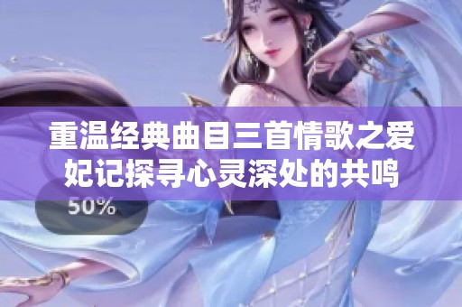 重温经典曲目三首情歌之爱妃记探寻心灵深处的共鸣