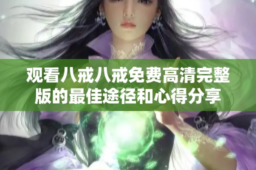 观看八戒八戒免费高清完整版的最佳途径和心得分享