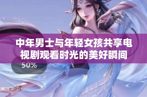 中年男士与年轻女孩共享电视剧观看时光的美好瞬间