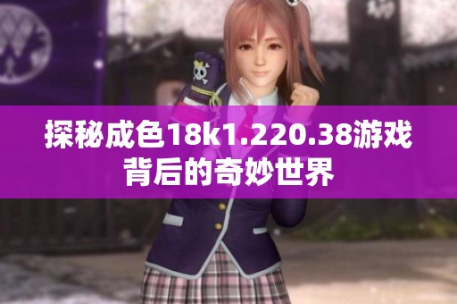 探秘成色18k1.220.38游戏背后的奇妙世界