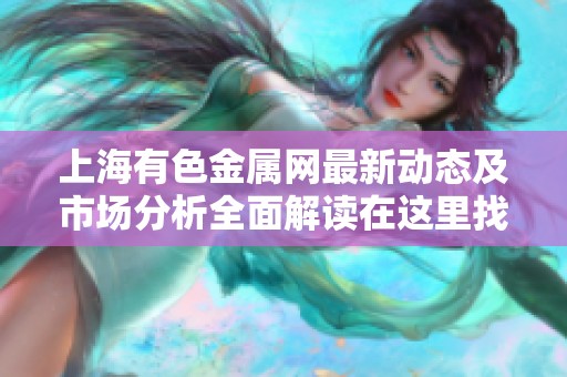 上海有色金属网最新动态及市场分析全面解读在这里找到
