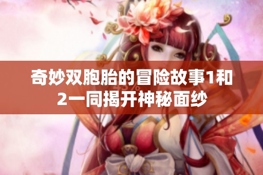 奇妙双胞胎的冒险故事1和2一同揭开神秘面纱