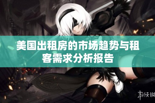 美国出租房的市场趋势与租客需求分析报告
