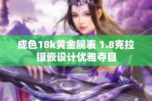 成色18k黄金腕表 1.8克拉镶嵌设计优雅夺目