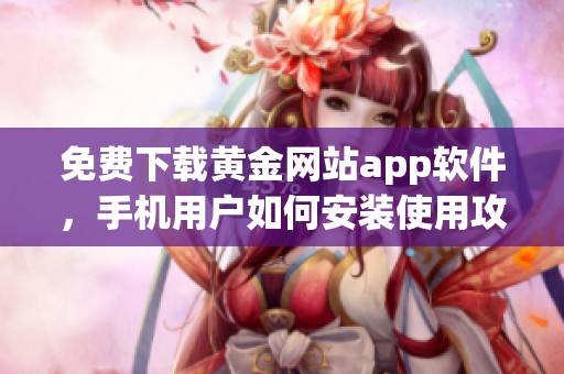免费下载黄金网站app软件，手机用户如何安装使用攻略