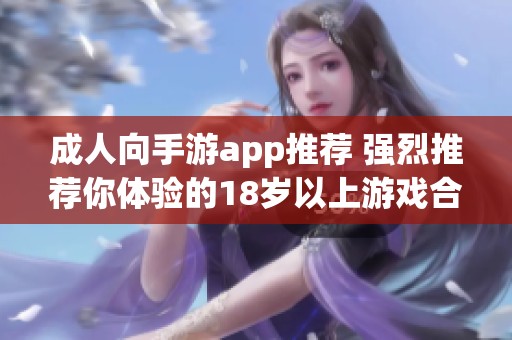 成人向手游app推荐 强烈推荐你体验的18岁以上游戏合集